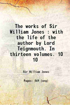 The works of Sir William Jones : with the life of the author by Lord Teignmouth. In thirteen volumes. Volume 10 1807 [Hardcover](Hardcover, Sir William Jones)