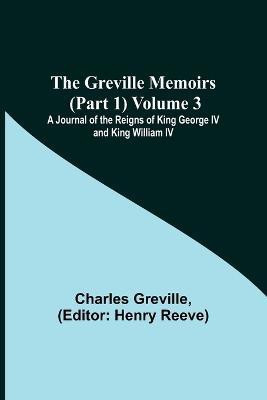 The Greville Memoirs (Part 1) Volume 3; A Journal of the Reigns of King George IV and King William IV(English, Paperback, Greville Charles)