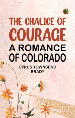 The Chalice Of Courage: A Romance of Colorado(Paperback, Cyrus Townsend Brady)