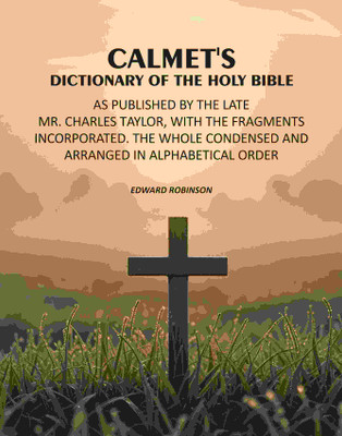 Calmet's Dictionary of the Holy Bible: As Published by the Late Mr. Charles Taylor, With the Fragments Incorporated. The Whole Condensed and Arranged(Paperback, Edward Robinson)
