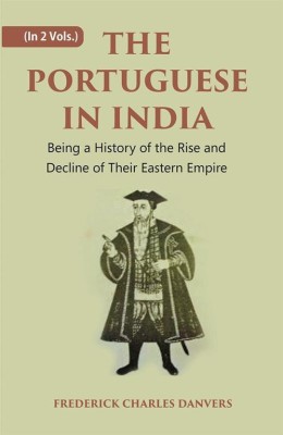 THE PORTUGUESE IN INDIA: Being a History of the Rise and Decline of Their Eastern Empire Volume 2 Vols. Set(Hardcover, FREDERICK CHARLES DANVERS)
