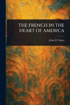 The French in the Heart of America(English, Paperback, Finley John H (John Huston))