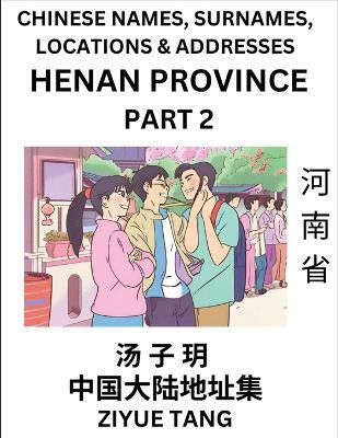 Henan Province (Part 2)- Mandarin Chinese Names, Surnames, Locations & Addresses, Learn Simple Chinese Characters, Words, Sentences with Simplified Characters, English and Pinyin(Chinese, Paperback, Tang Ziyue) Henan Province (Part 2)- Mandarin Chinese Names, Surnames, Locations & Addresses, Learn Simple Chinese Characters, Words, Sentences with Simplified Characters, English and Pinyin(Chinese, Paperback, Tang Ziyue)