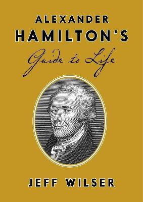 Alexander Hamilton's Guide to Life(English, Hardcover, Wilser Jeff)
