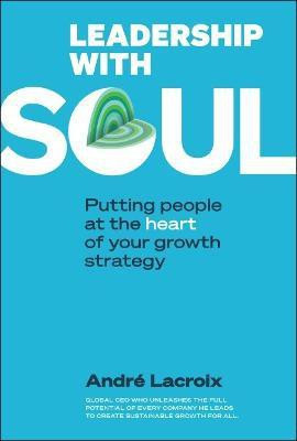 Leadership With Soul: Putting People At The Heart Of Your Growth Strategy(English, Hardcover, Lacroix Andre)