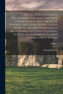 The Illustrated Gaelic Dictionary, Specially Designed for Beginners and for use in Schools, Including Every Gaelic Word in all the Other Gaelic Dictionaries and Printed Books, as Well as an Immense Number Never in Print Before; Volume 1(English, Paperback, Dwelly Edward)