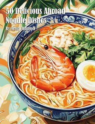 50 Delicious Abroad Noodle Dishes(English, Paperback, Johnson Kelly)