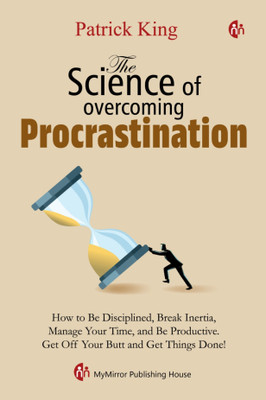 The Science of overcoming Procrastination | Patrick King | How to Be Disciplined, Break Inertia, Manage Your Time, and Be Productive(Paperback, Patrick King)