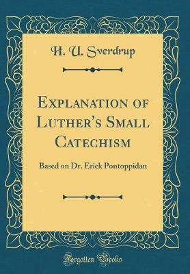 Explanation of Luther's Small Catechism: Based on Dr. Erick Pontoppidan (Classic Reprint)(English, Hardcover, Sverdrup H. U.)