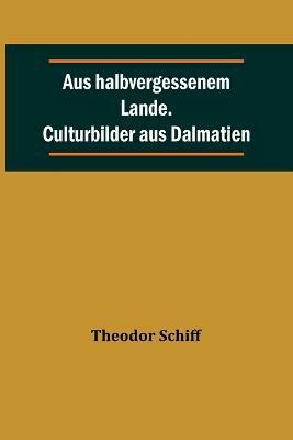 Aus halbvergessenem Lande. Culturbilder aus Dalmatien(German, Paperback, Schiff Theodor)