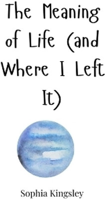The Meaning of Life (and Where I Left It)(English, Paperback, Kingsley Sophia)