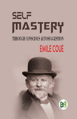 Self Mastery Through Conscious Autosuggestion(Hardcover, Emile Coué)