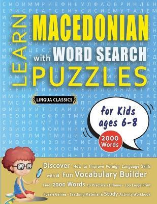 LEARN MACEDONIAN WITH WORD SEARCH PUZZLES FOR KIDS 6 - 8 - Discover How to Improve Foreign Language Skills with a Fun Vocabulary Builder. Find 2000 Words to Practice at Home - 100 Large Print Puzzle Games - Teaching Material, Study Activity Workbook(English, Paperback, Lingua Classics) LEARN MACEDONIAN WITH WORD SEARCH PUZZLES FOR KIDS 6 - 8 - Discover How to Improve Foreign Language Skills with a Fun Vocabulary Builder. Find 2000 Words to Practice at Home - 100 Large Print Puzzle Games - Teaching Material, Study Activity Workbook(English, Paperback, Lingua Classics)