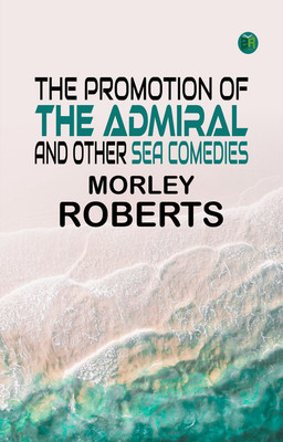 The promotion of the admiral, and other sea comedies(Paperback, Morley Roberts)