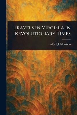 Travels in Virginia in Revolutionary Times(English, Paperback, Morrison Alfred J (Alfred James))