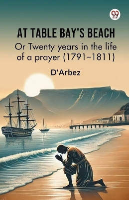 At Table Bay's Beach Or Twenty years in the life of a prayer (1791–1811)(Paperback, D'Arbez)