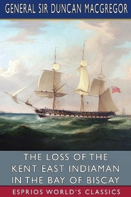 The Loss of the Kent East Indiaman in the Bay of Biscay (Esprios Classics)(English, Paperback, MacGregor General Duncan Sir)