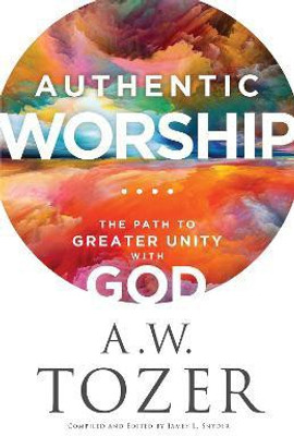 Authentic Worship - The Path to Greater Unity with God(English, Paperback, Tozer A.w.)