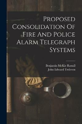 Proposed Consolidation Of Fire And Police Alarm Telegraph Systems(English, Paperback, Treleven John Edward)