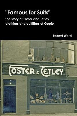 Famous for Suits: the Story of Foster and Tetley, Clothiers and Outfitters of Goole(English, Paperback, Ward Robert)