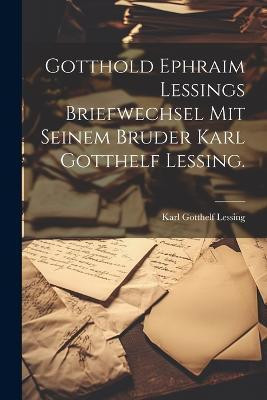 Gotthold Ephraim Lessings Briefwechsel mit seinem Bruder Karl Gotthelf Lessing.(German, Paperback, Lessing Karl Gotthelf)