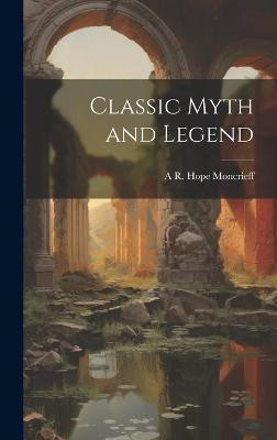 Classic Myth and Legend(English, Hardcover, Moncrieff A R Hope 1846-1927)