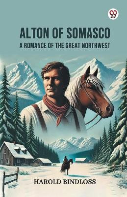 Alton of Somasco A Romance of the Great Northwest(Paperback, Harold Bindloss)
