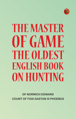 The Master of Game: The Oldest English Book on Hunting(Paperback, Norwich Edward, Foix Gaston III Phoebus)