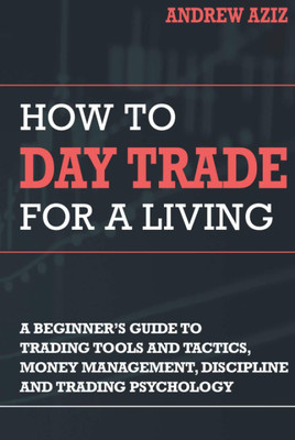 How to Day Trade for a Living: A Beginner’s Guide to Trading Tools and Tactics, Money Management, Discipline and Trading Psychology(Hardcover, Andrew Aziz)
