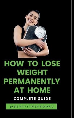 How To Lose Weight Permanently At Home  - Lose Weight Naturally And Safely-Complete Guide(English, Hardcover, Renu Bakshi)