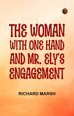 The Woman with One Hand and Mr. Ely's Engagement(Paperback, Richard Marsh)