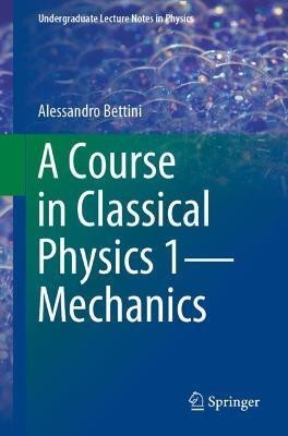 A Course in Classical Physics 1-Mechanics(English, Paperback, Bettini Alessandro)