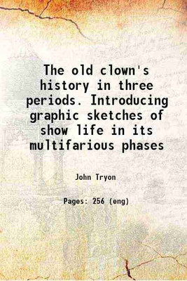 The old clown's history In three periods Introducing graphic sketches of show life 1872 [Hardcover](Hardcover, John Tryon)