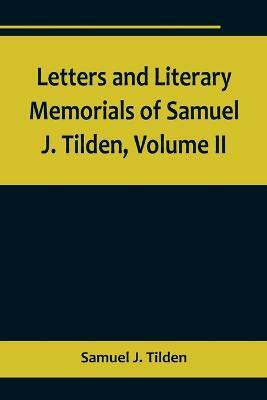 Letters and Literary Memorials of Samuel J. Tilden, Volume II(English, Paperback, J Tilden Samuel)