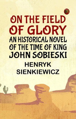 On the Field of Glory: An Historical Novel of the Time of King John Sobieski(Paperback, Henryk Sienkiewicz)