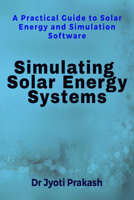 Simulating Solar Energy Systems  - A Practical Guide to Solar Energy and Simulation Software(English, Paperback, Dr Jyoti Prakash)