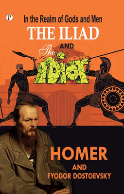 In the Realm of Gods and Men - The Iliad & The Idiot Together in One Volume(English, Paperback, Homer Fyodor Dostoyevsky)