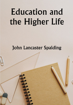 Education and the Higher Life(Paperback, John Lancaster Spalding)