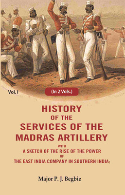 History of the services of the Madras artillery: With a Sketch of the Rise of the Power of the East India Company in Southern India, 1st(Paperback, Major P. J. Begbie)