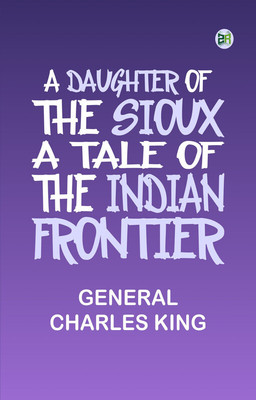 A Daughter of the Sioux: A Tale of the Indian frontier(Paperback, General Charles King)