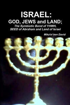 ISRAEL: GOD, JEWS and LAND; The Symbiotic Bond of YHWH, SEED of Abraham and Land of Israel(English, Paperback, ben David Mika'el)