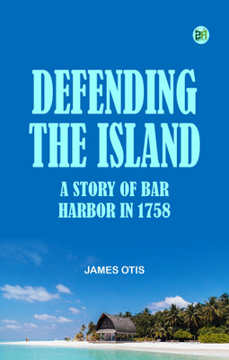 Defending the Island: A story of Bar Harbor in 1758(Paperback, James Otis)
