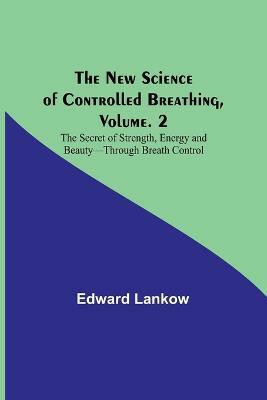 The New Science of Controlled Breathing, Vol. 2; The Secret of Strength, Energy and Beauty-Through Breath Control(English, Paperback, Lankow Edward)