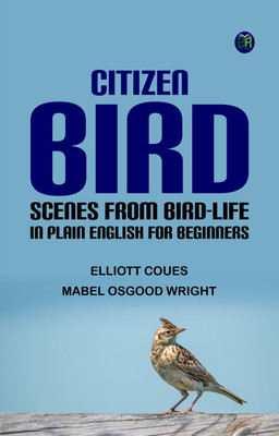 Citizen Bird: Scenes from Bird-Life in Plain English for Beginners(Paperback, Elliott Coues, Mabel Osgood Wright)