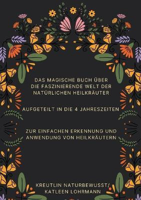 Das magische Buch ueber die faszinierende Welt der natuerlichen Heilkraeuter(German, Paperback, Kreutlin Naturbewusst Katleen Lohrmann)