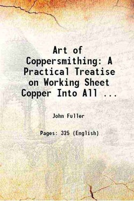 Art of Coppersmithing A Practical Treatise on Working Sheet Copper Into All Forms 1911 [Hardcover](Hardcover, John Fuller)