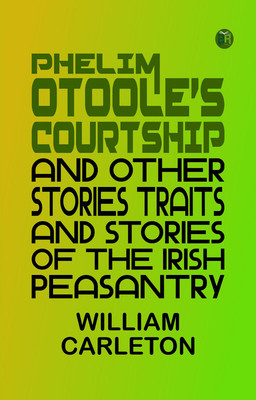 PHELIM OTOOLE'S COURTSHIP AND OTHER STORIES TRAITS AND STORIES OF THE IRISH PEASANTRY(Paperback, William Carleton)