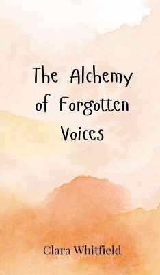 The Alchemy of Forgotten Voices(English, Hardcover, Whitfield Clara)