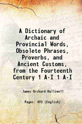 A Dictionary of Archaic and Provincial Words, Obsolete Phrases, Proverbs, and Ancient Customs, from the Fourteenth Century Volume 1 A-I 1855 [Hardcover](Hardcover, James Orchard Halliwell)