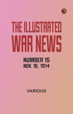 The Illustrated War News, Number 15, Nov. 18, 1914(Paperback, Various)